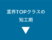 業界TOPクラスの短工期